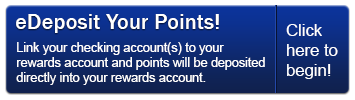 Sign up for eDeposit today and point will be deposited directly into your Rewards account.